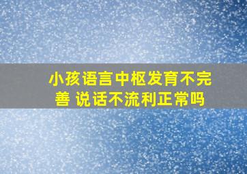 小孩语言中枢发育不完善 说话不流利正常吗